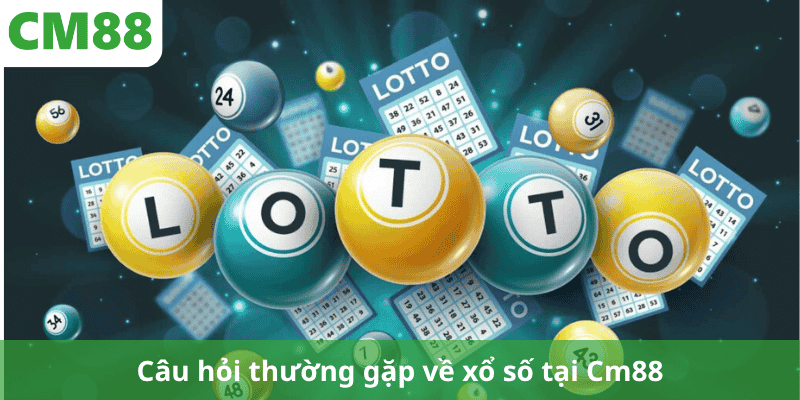 Câu hỏi thường gặp về xổ số tại Cm88